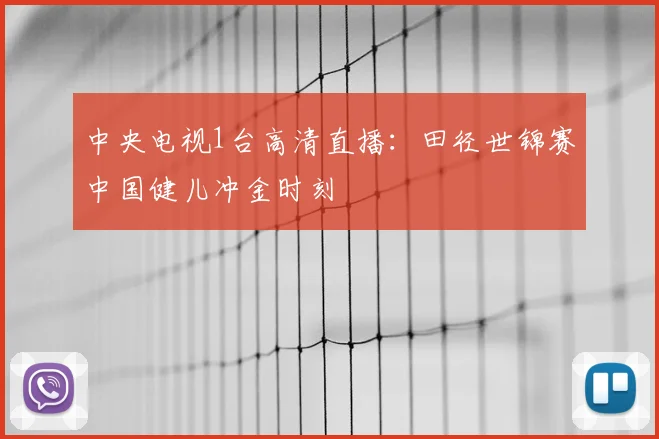 中央电视1台高清直播：田径世锦赛中国健儿冲金时刻