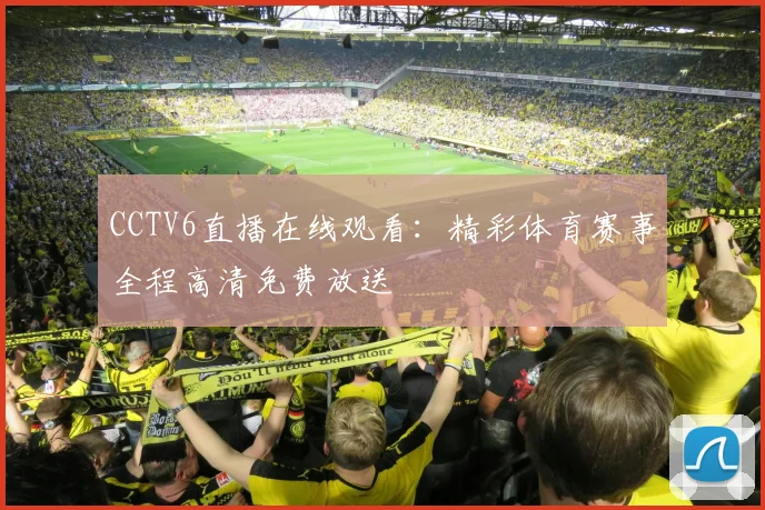 CCTV6直播在线观看：精彩体育赛事全程高清免费放送